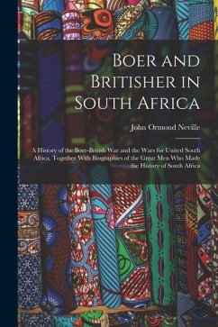 Boer and Britisher in South Africa; a History of the Boer-British war and the Wars for United South Africa, Together With Biographies of the Great men - Neville, John Ormond