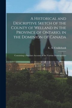 A Historical and Descriptive Sketch of the County of Welland in the Province of Ontario, in the Dominion of Canada: Containing a Succinct Account of t - Cruikshank, E. A.