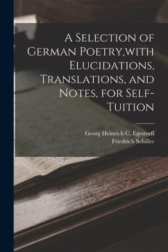 A Selection of German Poetry, with Elucidations, Translations, and Notes, for Self-Tuition - Schiller, Friedrich; Egestorff, Georg Heinrich C.