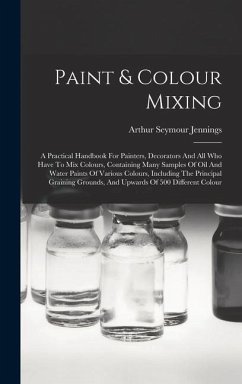 Paint & Colour Mixing: A Practical Handbook For Painters, Decorators And All Who Have To Mix Colours, Containing Many Samples Of Oil And Wate - Jennings, Arthur Seymour