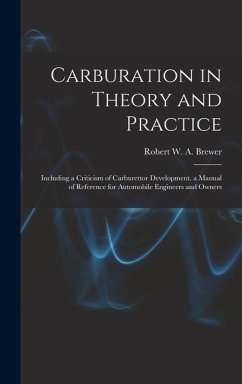 Carburation in Theory and Practice: Including a Criticism of Carburettor Development. a Manual of Reference for Automobile Engineers and Owners - Brewer, Robert W. A.