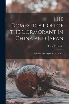 The Domestication of the Cormorant in China and Japan: Fieldiana, Anthropology, v. 18, no.3 - Laufer, Berthold