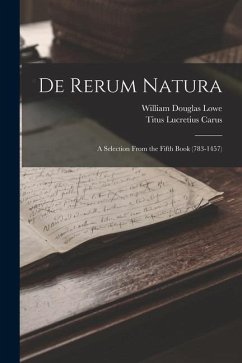 De Rerum Natura: A Selection From the Fifth Book (783-1457) - Lucretius Carus, Titus; Lowe, William Douglas
