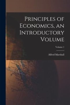 Principles of Economics, an Introductory Volume; Volume 1 - Marshall, Alfred