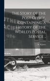 The Story of the Post Office, Containing a History of the World's Postal Service ..