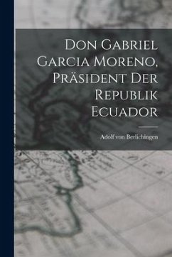 Don Gabriel Garcia Moreno, Präsident der Republik Ecuador - Berlichingen, Adolf Von