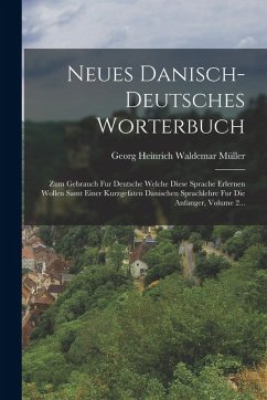 Cover Neues Danisch-deutsches Worterbuch: Zum Gebrauch Fur Deutsche Welche Diese Sprache Erlernen Wollen Samt Einer Kurzgefaten Danischen Sprachlehre Fur Di