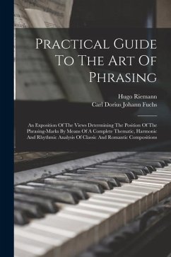 Practical Guide To The Art Of Phrasing: An Exposition Of The Views Determining The Position Of The Phrasing-marks By Means Of A Complete Thematic, Har - Riemann, Hugo