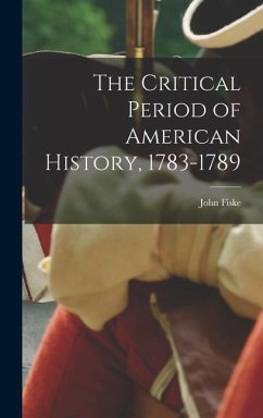 The Critical Period of American History, 1783-1789 - Fiske, John