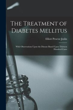 The Treatment of Diabetes Mellitus: With Observations Upon the Disease Based Upon Thirteen Hundred Cases - Joslin, Elliott Proctor