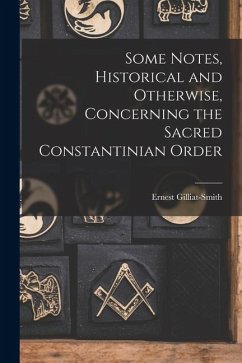 Some Notes, Historical and Otherwise, Concerning the Sacred Constantinian Order - Gilliat-Smith, Ernest Some Notes, Historical and Otherwise, Concerning the Sacred Constantinian Order - Gilliat-Smith, Ernest