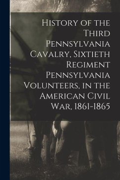 History of the Third Pennsylvania Cavalry, Sixtieth Regiment Pennsylvania Volunteers, in the American Civil War, 1861-1865 - Pennsylvania Cavalry 3d Regt History of the Third Pennsylvania Cavalry, Sixtieth Regiment Pennsylvania Volunteers, in the American Civil War, 1861-1865 - Pennsylvania Cavalry 3d Regt