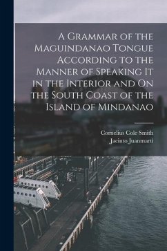 A Grammar of the Maguindanao Tongue According to the Manner of Speaking It in the Interior and On the South Coast of the Island of Mindanao - Juanmartí, Jacinto; Smith, Cornelius Cole