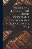 The Life and Letters of the Right Honourable Friedrich Max Müller ed. by his Wife