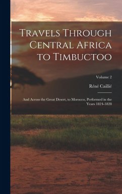 Travels Through Central Africa to Timbuctoo: And Across the Great Desert, to Morocco, Performed in the Years 1824-1828; Volume 2 - Caillié, Réné