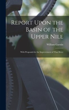 Report Upon the Basin of the Upper Nile: With Proposals for the Improvement of That River - Garstin, William