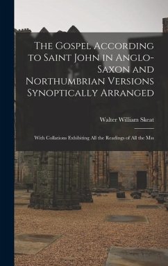 The Gospel According to Saint John in Anglo-Saxon and Northumbrian Versions Synoptically Arranged: With Collations Exhibiting All the Readings of All - Skeat, Walter William