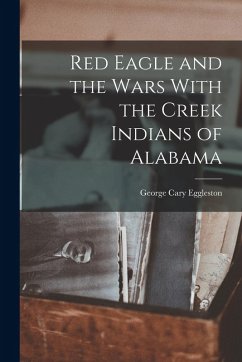 Red Eagle and the Wars With the Creek Indians of Alabama - Eggleston, George Cary