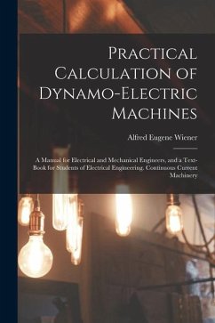 Practical Calculation of Dynamo-Electric Machines: A Manual for Electrical and Mechanical Engineers, and a Text-Book for Students of Electrical Engine - Wiener, Alfred Eugene