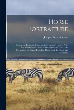 Cover Horse Portraiture: Embracing Breeding, Rearing, and Training Trotters, With Their Management in the Stable and on the Track, and Preparat