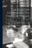 A Plan For Extirpating The Venereal Disease: In A Letter From Mr. P--, To Lord B--