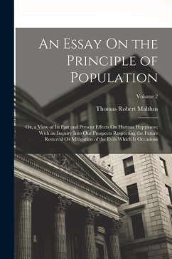 An Essay On the Principle of Population: Or, a View of Its Past and Present Effects On Human Happiness; With an Inquiry Into Our Prospects Respecting - Malthus, Thomas Robert