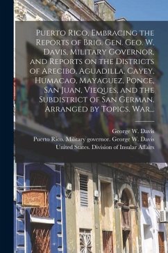 Puerto Rico, Embracing the Reports of Brig. Gen. Geo. W. Davis, Military Governor, and Reports on the Districts of Arecibo, Aguadilla, Cayey, Humacao,