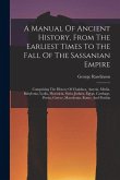 A Manual Of Ancient History, From The Earliest Times To The Fall Of The Sassanian Empire: Comprising The History Of Chaldaea, Assyria, Media, Babyloni