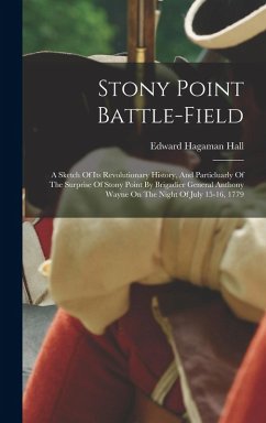 Stony Point Battle-field: A Sketch Of Its Revolutionary History, And Particluarly Of The Surprise Of Stony Point By Brigadier General Anthony Wa - Hall, Edward Hagaman