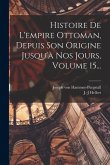 Histoire De L'empire Ottoman, Depuis Son Origine Jusqu'à Nos Jours, Volume 15...