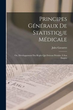 Principes Généraux De Statistique Médicale: Ou, Développement Des Règles Qui Doivent Présider À Son Emploi - Gavarret, Jules