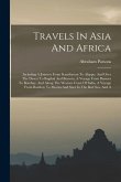 Travels In Asia And Africa: Including A Journey From Scanderoon To Aleppo, And Over The Desert To Bagdad And Bussora, A Voyage From Bussora To Bom