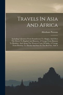 Travels In Asia And Africa: Including A Journey From Scanderoon To Aleppo, And Over The Desert To Bagdad And Bussora, A Voyage From Bussora To Bom - Parsons, Abraham