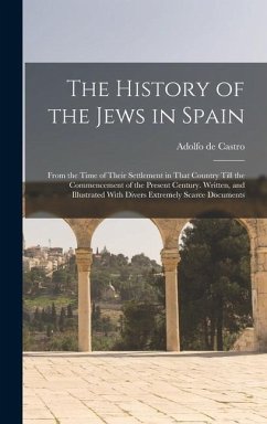 The History of the Jews in Spain: From the Time of Their Settlement in That Country Till the Commencement of the Present Century. Written, and Illustr - De Castro, Adolfo
