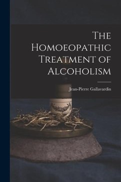 The Homoeopathic Treatment of Alcoholism - Gallavardin, Jean-Pierre