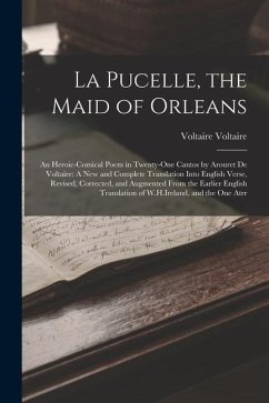 La Pucelle, the Maid of Orleans: An Heroic-Comical Poem in Twenty-One Cantos by Arouret De Voltaire: A New and Complete Translation Into English Verse - Voltaire