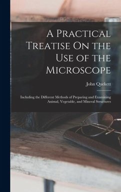 A Practical Treatise On the Use of the Microscope: Including the Different Methods of Preparing and Examining Animal, Vegetable, and Mineral Structure - Quekett, John