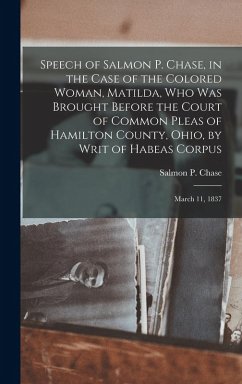 Cover Speech of Salmon P. Chase, in the Case of the Colored Woman, Matilda, who was Brought Before the Court of Common Pleas of Hamilton County, Ohio, by Writ of Habeas Corpus; March 11, 1837