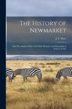 The History of Newmarket: And The Annals of The Turf: With Memoirs And Biographical Notices of The - Hore, J. P.