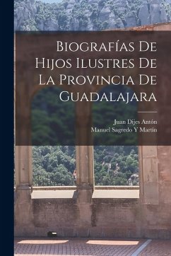 Biografías De Hijos Ilustres De La Provincia De Guadalajara - Antón, Juan Dijes; Martín, Manuel Sagredo Y. Biografías De Hijos Ilustres De La Provincia De Guadalajara - Antón, Juan Dijes; Martín, Manuel Sagredo Y.