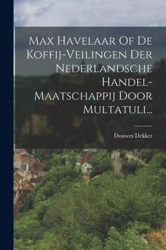 Max Havelaar Of De Koffij-veilingen Der Nederlandsche Handel-maatschappij Door Multatuli... - Dekker, Douwes