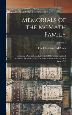 Memorials of the McMath Family; Including a Genealogical Account of the Descendants of Archibald McMath, who was Born in Scotland About the Year 1700; Volume 1 - McMath, Frank Mortimer