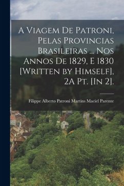 A Viagem De Patroni, Pelas Provincias Brasileiras ... Nos Annos De 1829, E 1830 [Written by Himself], 2A Pt. [In 2].; Edition 4 - Parente, Filippe Alberto Patroni Mart
