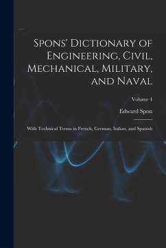 Cover Spons' Dictionary of Engineering, Civil, Mechanical, Military, and Naval; With Technical Terms in French, German, Italian, and Spanish; Volume 4