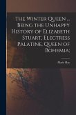 The Winter Queen ... Being the Unhappy History of Elizabeth Stuart, Electress Palatine, Queen of Bohemia;