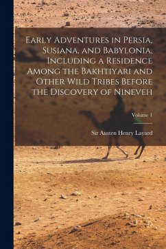 Cover Early Adventures in Persia, Susiana, and Babylonia, Including a Residence Among the Bakhtiyari and Other Wild Tribes Before the Discovery of Nineveh; Volume 1