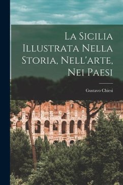 La Sicilia Illustrata Nella Storia, Nell'arte, Nei Paesi - Chiesi, Gustavo