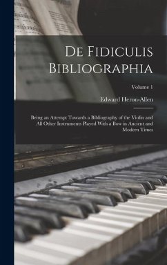 De Fidiculis Bibliographia: Being an Attempt Towards a Bibliography of the Violin and all Other Instruments Played With a bow in Ancient and Moder - Heron-Allen, Edward