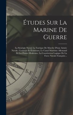 Études Sur La Marine De Guerre: La Stratégie Naval, La Tactique De Marche D'une Armée Navale, Croiseurs Et Éclaireurs, Le Canal Maritime Allemand Et L - Anonymous