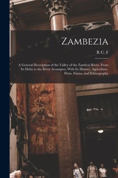 Zambezia: A General Description of the Valley of the Zambezi River, From its Delta to the River Aroangwa, With its History, Agri - Maugham, R. C. F. Zambezia: A General Description of the Valley of the Zambezi River, From its Delta to the River Aroangwa, With its History, Agri - Maugham, R. C. F.